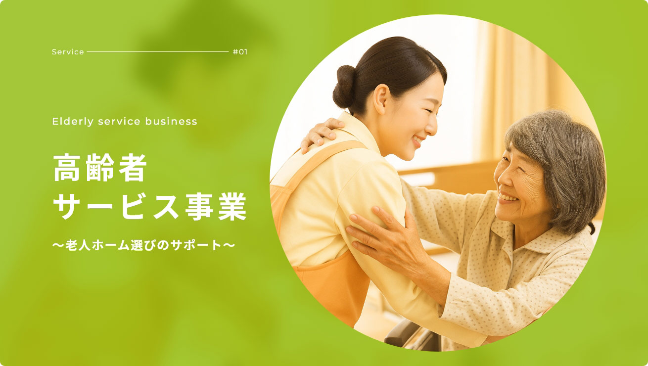 Service - #01 Elderly service business 高齢者サービス事業 ～老人ホーム選びのサポート～