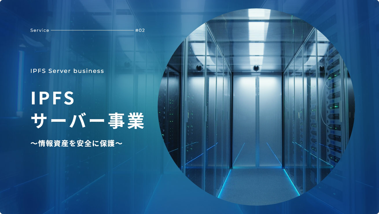 Service - #02 IPFS Server business IPFSサーバー事業 ～情報資産を安全に保護～