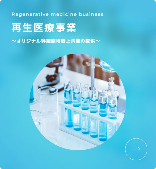Regenerative medicine business 再生医療事業 ～オリジナル幹細胞培養上清液の提供～